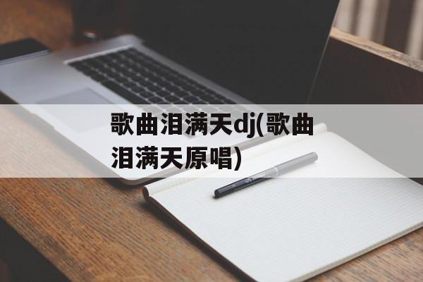 歌曲泪满天dj(歌曲泪满天原唱)-第1张图片-