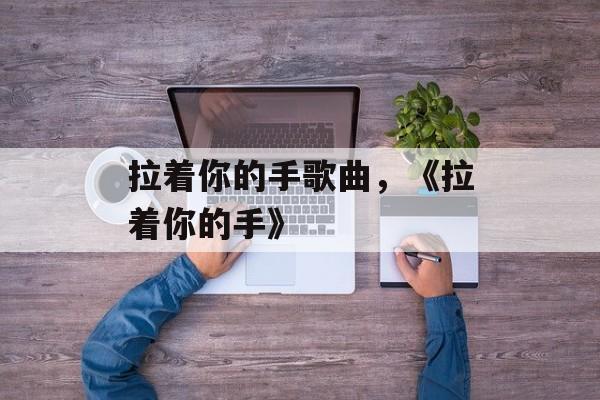 拉着你的手歌曲，《拉着你的手》-第1张图片-