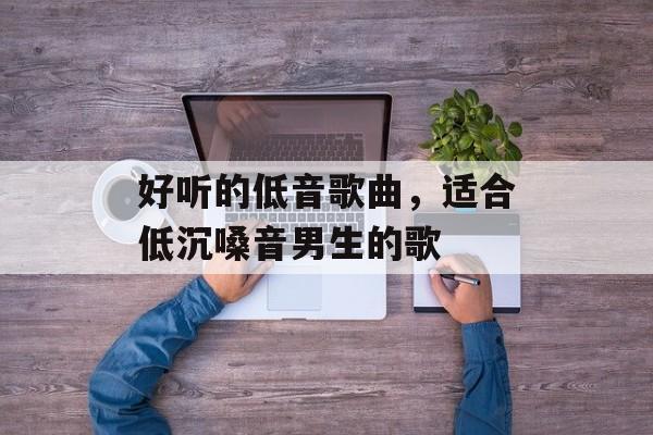 好听的低音歌曲，适合低沉嗓音男生的歌-第1张图片-