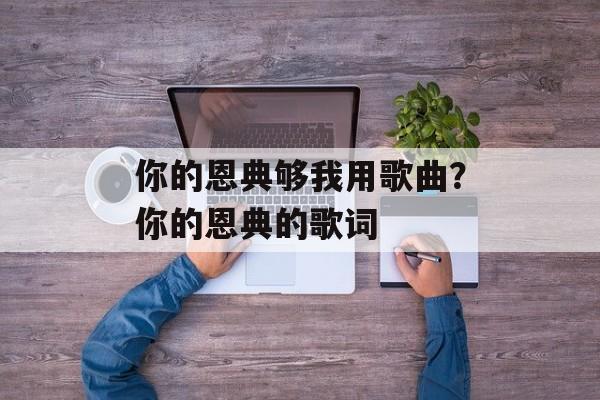 你的恩典够我用歌曲？你的恩典的歌词-第1张图片-