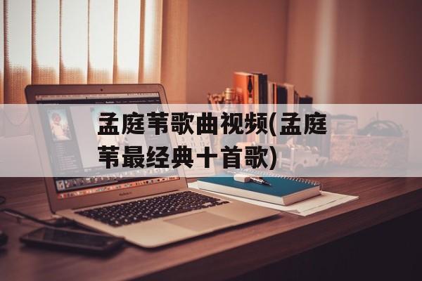 孟庭苇歌曲视频(孟庭苇最经典十首歌)-第1张图片-
