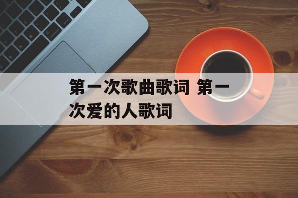 第一次歌曲歌词 第一次爱的人歌词-第1张图片-