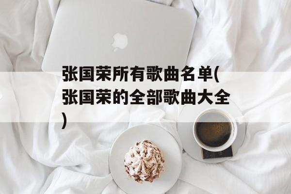张国荣所有歌曲名单(张国荣的全部歌曲大全)-第1张图片-