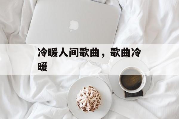 冷暖人间歌曲，歌曲冷暖-第1张图片-