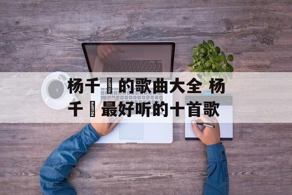 杨千嬅的歌曲大全 杨千嬅最好听的十首歌-第1张图片-