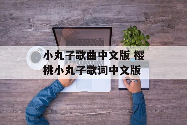 小丸子歌曲中文版 樱桃小丸子歌词中文版-第1张图片-