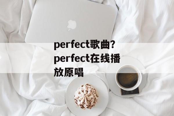 perfect歌曲？perfect在线播放原唱-第1张图片-