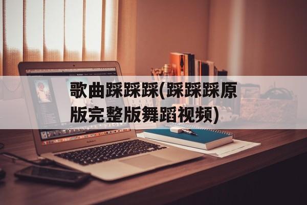 歌曲踩踩踩(踩踩踩原版完整版舞蹈视频)-第1张图片-