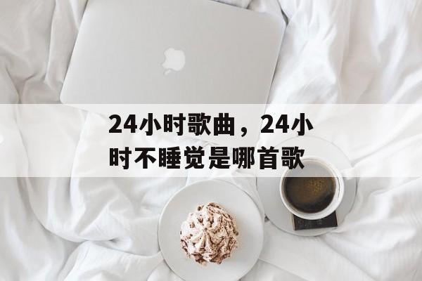 24小时歌曲，24小时不睡觉是哪首歌-第1张图片-