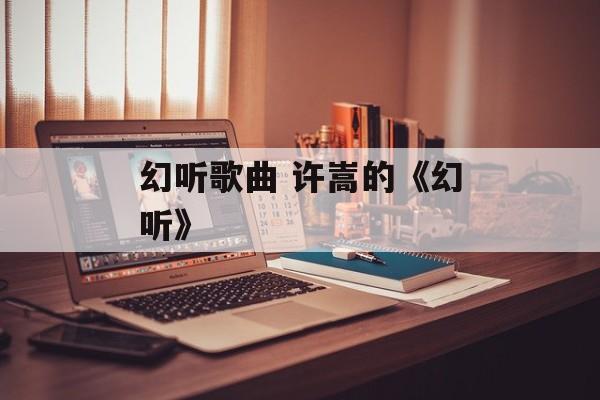 幻听歌曲 许嵩的《幻听》-第1张图片-