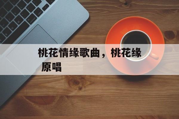 桃花情缘歌曲，桃花缘 原唱-第1张图片-