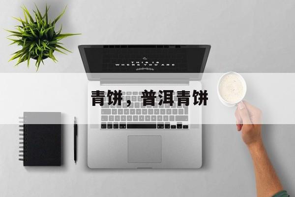 青饼，普洱青饼-第1张图片-