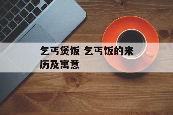 乞丐煲饭 乞丐饭的来历及寓意-第1张图片-