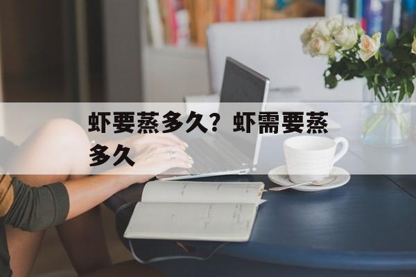 虾要蒸多久？虾需要蒸多久-第1张图片-