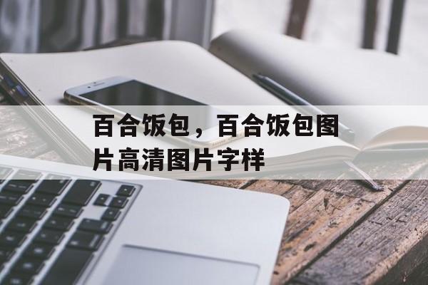 百合饭包，百合饭包图片高清图片字样-第1张图片-