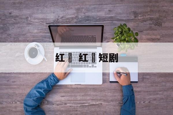 红粿 红粿短剧-第1张图片-