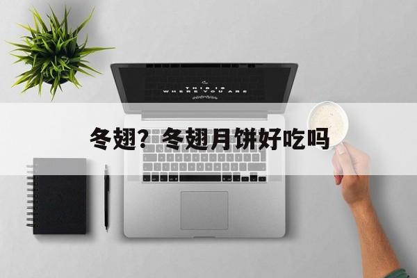 冬翅？冬翅月饼好吃吗-第1张图片-