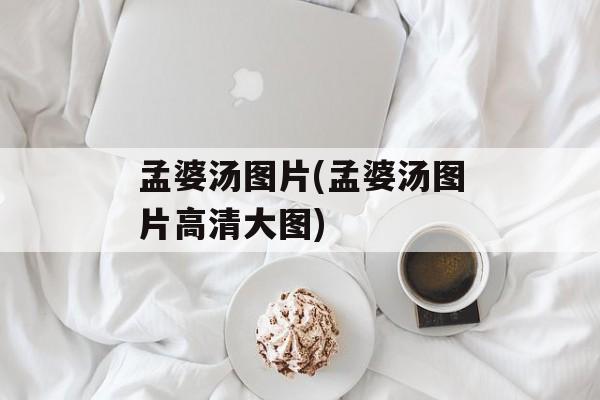 孟婆汤图片(孟婆汤图片高清大图)-第1张图片-