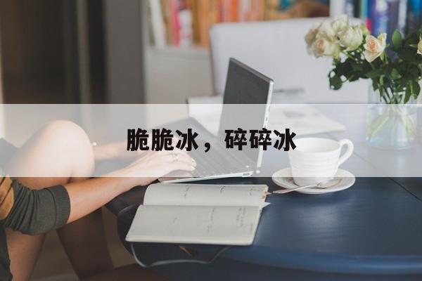 脆脆冰，碎碎冰-第1张图片-