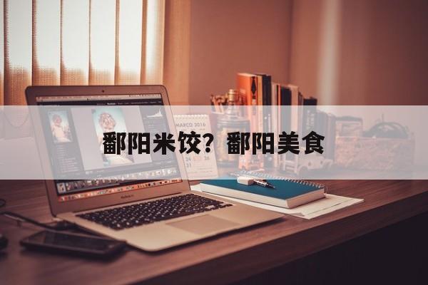 鄱阳米饺？鄱阳美食-第1张图片-