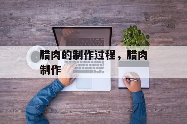 腊肉的制作过程，腊肉制作-第1张图片-