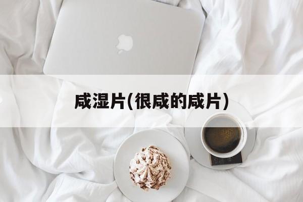咸湿片(很咸的咸片)-第1张图片-