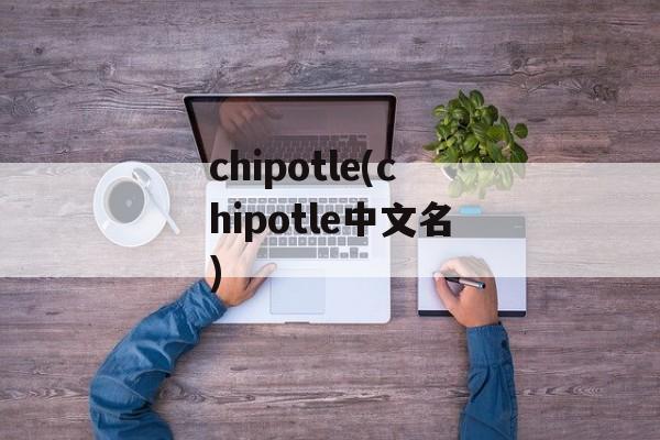 chipotle(chipotle中文名)-第1张图片-