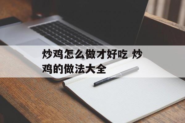 炒鸡怎么做才好吃 炒鸡的做法大全-第1张图片-