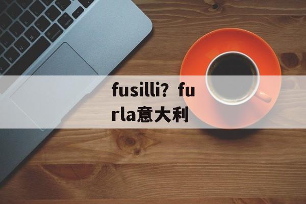 fusilli？furla意大利-第1张图片-