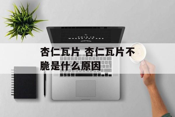 杏仁瓦片 杏仁瓦片不脆是什么原因-第1张图片-