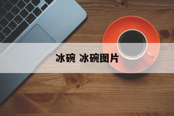 冰碗 冰碗图片-第1张图片-