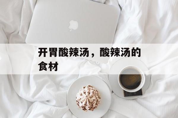 开胃酸辣汤，酸辣汤的食材-第1张图片-