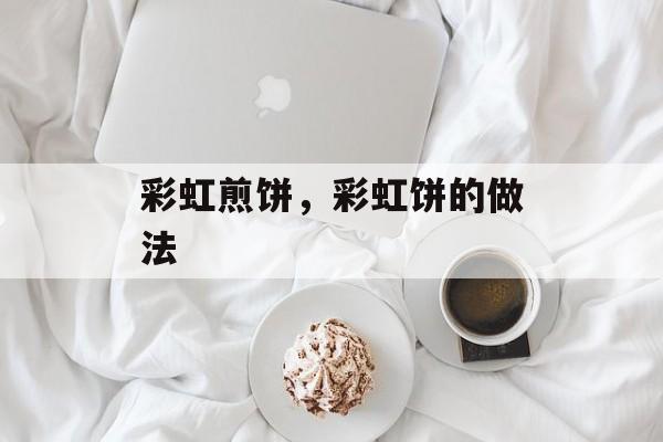 彩虹煎饼，彩虹饼的做法-第1张图片-