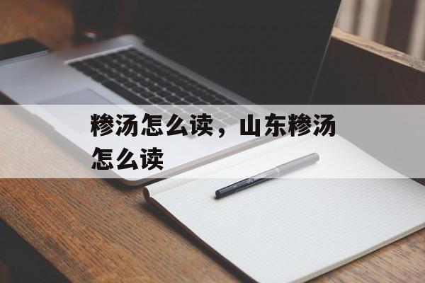 糁汤怎么读，山东糁汤怎么读-第1张图片-