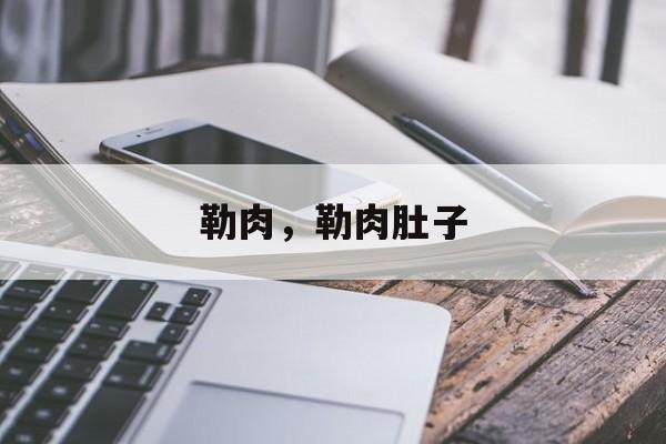 勒肉，勒肉肚子-第1张图片-