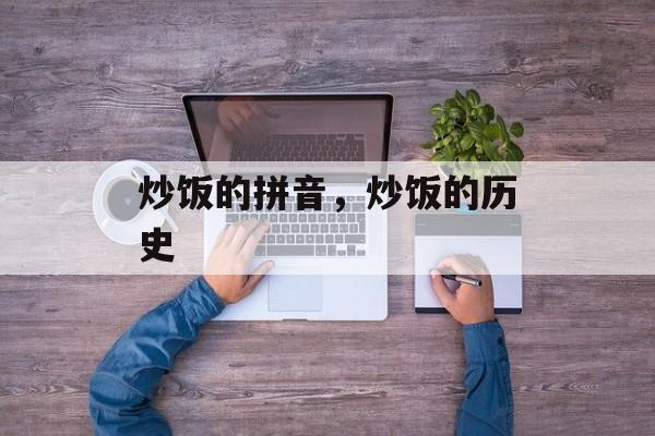 炒饭的拼音，炒饭的历史-第1张图片-