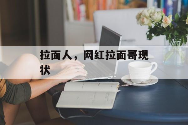 拉面人，网红拉面哥现状-第1张图片-