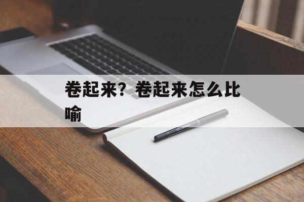 卷起来？卷起来怎么比喻-第1张图片-
