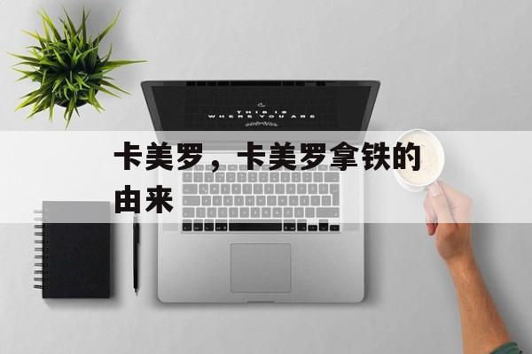 卡美罗，卡美罗拿铁的由来-第1张图片-