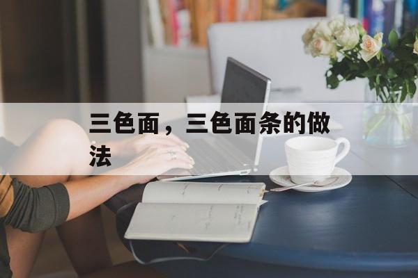三色面，三色面条的做法-第1张图片-