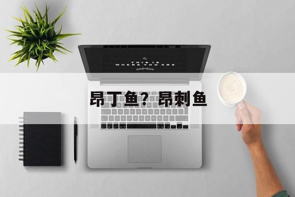 昂丁鱼？昂刺鱼-第1张图片-