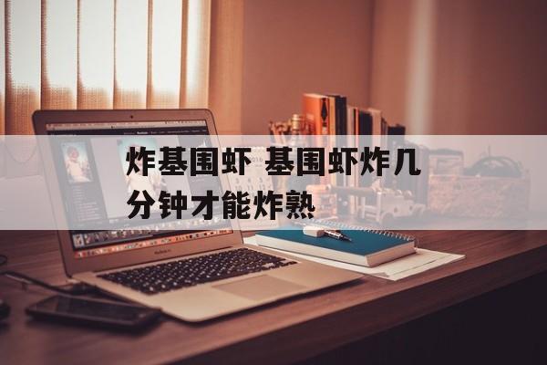 炸基围虾 基围虾炸几分钟才能炸熟-第1张图片-