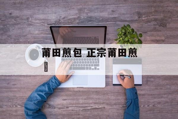 莆田煎包 正宗莆田煎粿-第1张图片-