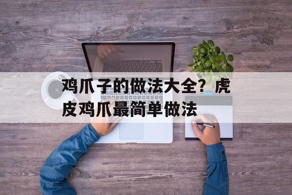 鸡爪子的做法大全？虎皮鸡爪最简单做法-第1张图片-