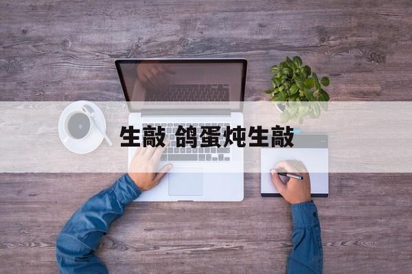 生敲 鸽蛋炖生敲-第1张图片-