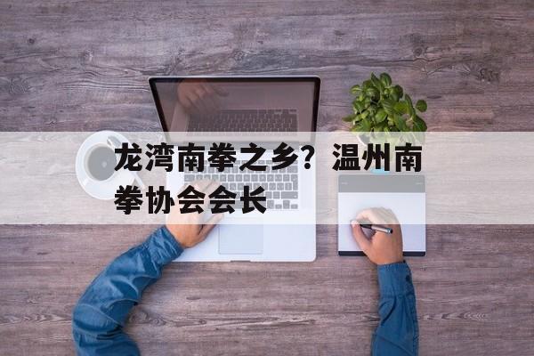 龙湾南拳之乡？温州南拳协会会长-第1张图片-