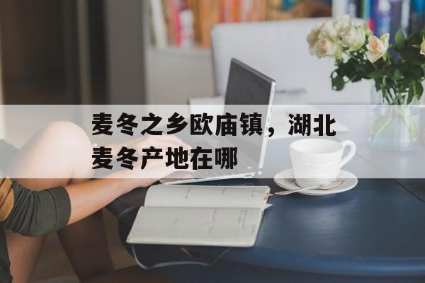 麦冬之乡欧庙镇，湖北麦冬产地在哪-第1张图片-