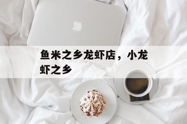 鱼米之乡龙虾店，小龙虾之乡-第1张图片-