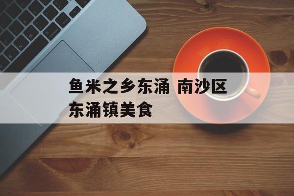 鱼米之乡东涌 南沙区东涌镇美食-第1张图片-