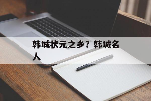 韩城状元之乡？韩城名人-第1张图片-